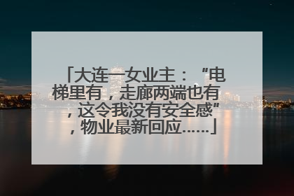 大连一女业主：“电梯里有，走廊两端也有，这令我没有安全感”，物业最新回应……